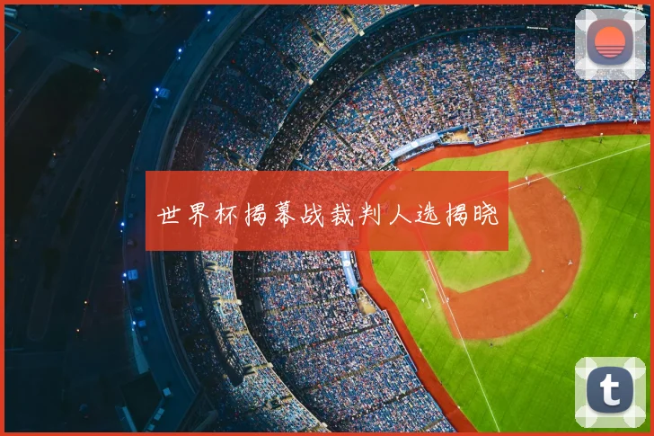 世界杯揭幕战裁判人选揭晓