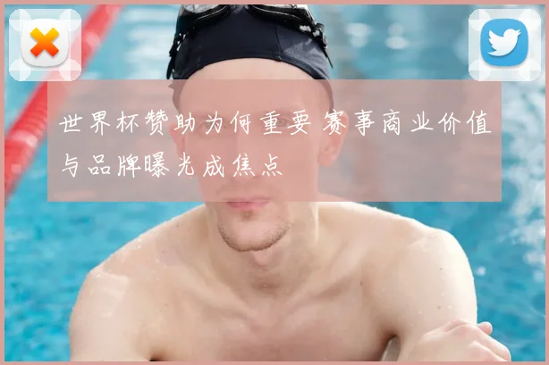 世界杯赞助为何重要 赛事商业价值与品牌曝光成焦点