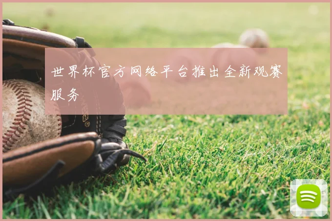 世界杯官方网络平台推出全新观赛服务