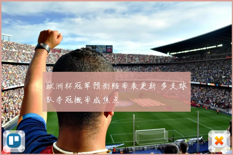 欧洲杯冠军预测赔率表更新 多支球队夺冠概率成焦点