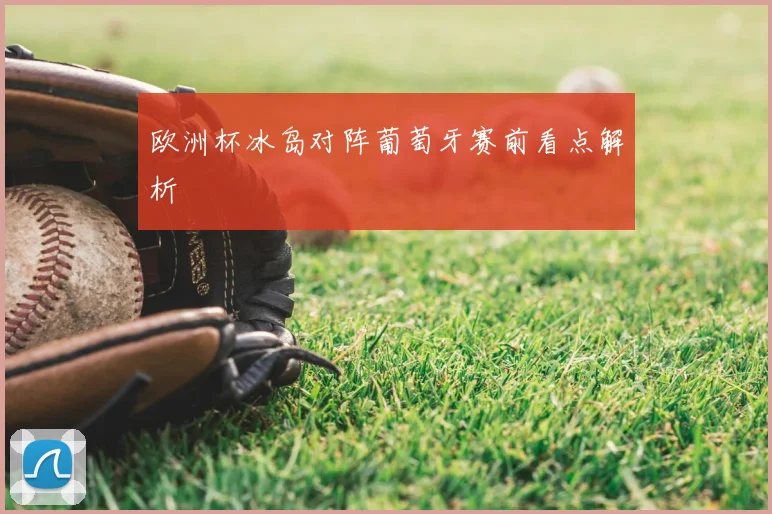 欧洲杯冰岛对阵葡萄牙赛前看点解析